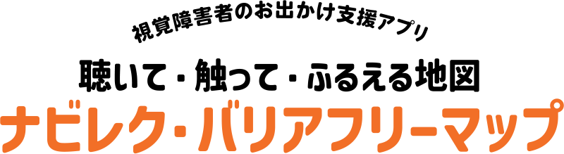 視覚障害者のお出かけ支援アプリ聴いて・触って・ふるえる地図ナビレク・バリアフリーマップ
